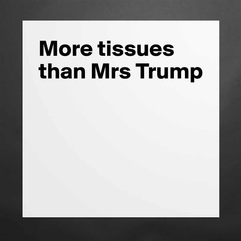 More tissues than Mrs Trump
    



 Matte White Poster Print Statement Custom 