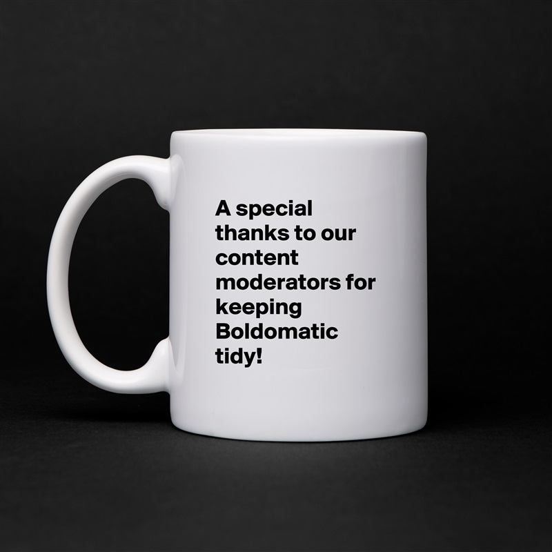 A special thanks to our content moderators for keeping Boldomatic tidy! White Mug Coffee Tea Custom 
