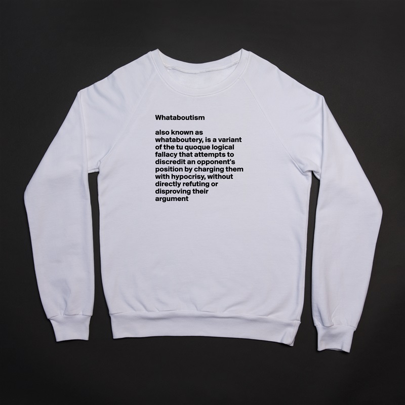 Whataboutism

also known as whataboutery, is a variant of the tu quoque logical fallacy that attempts to discredit an opponent's 
position by charging them with hypocrisy, without directly refuting or disproving their 
argument White Gildan Heavy Blend Crewneck Sweatshirt 