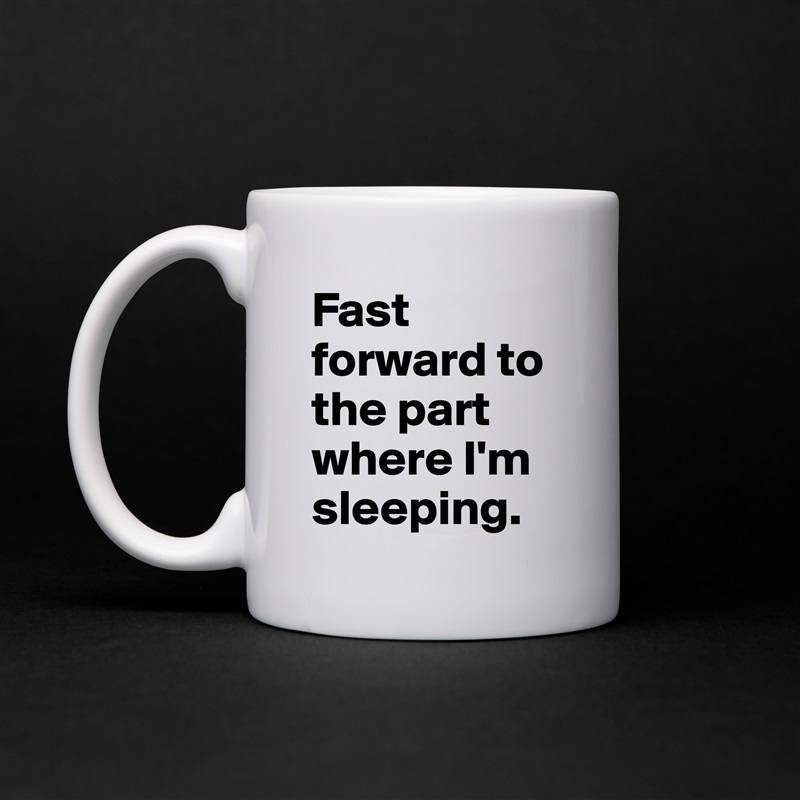 Fast forward to the part where I'm sleeping. White Mug Coffee Tea Custom 