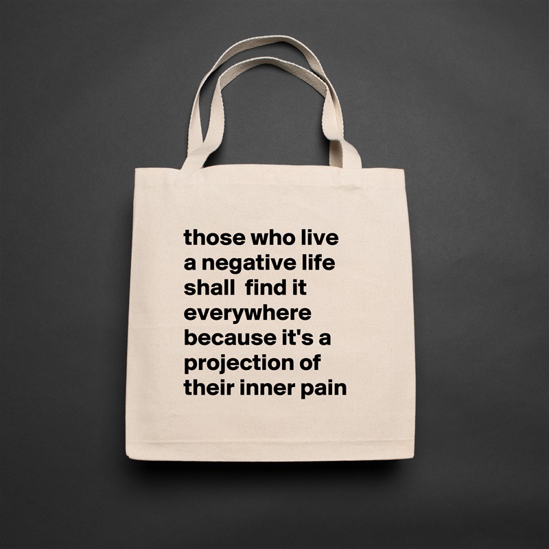 those who live a negative life shall  find it everywhere because it's a projection of their inner pain Natural Eco Cotton Canvas Tote 