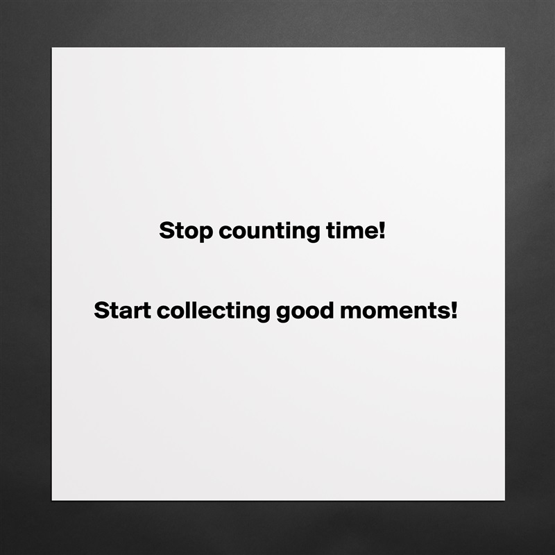 




              Stop counting time!


 Start collecting good moments!




 Matte White Poster Print Statement Custom 