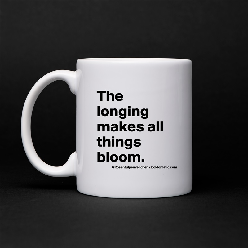 The longing makes all things bloom. White Mug Coffee Tea Custom 