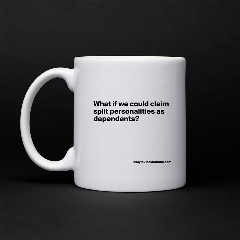 

What if we could claim split personalities as dependents?



 White Mug Coffee Tea Custom 