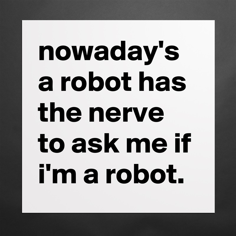 nowaday's a robot has the nerve to ask me if i'm a robot. Matte White Poster Print Statement Custom 