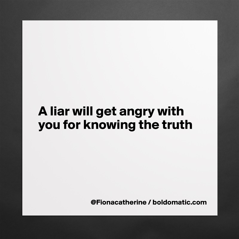 




A liar will get angry with 
you for knowing the truth




 Matte White Poster Print Statement Custom 