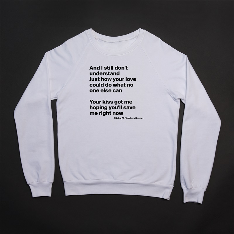 And I still don't understand
Just how your love could do what no one else can

Your kiss got me hoping you'll save me right now White Gildan Heavy Blend Crewneck Sweatshirt 