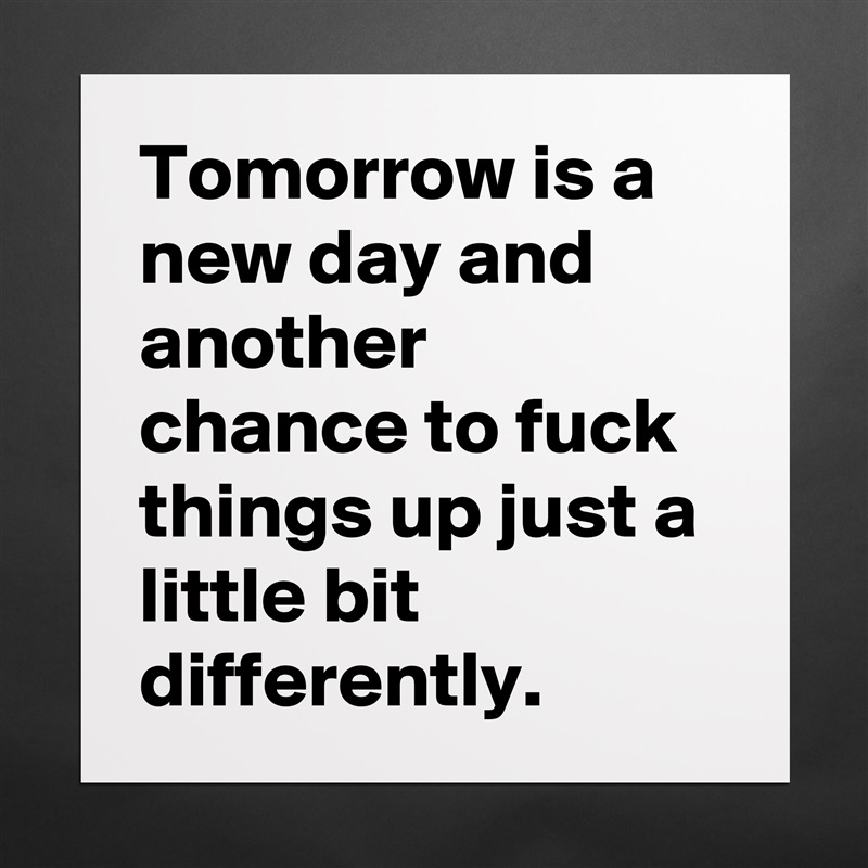 Tomorrow is a new day and another chance to fuck things up just a little bit differently. Matte White Poster Print Statement Custom 