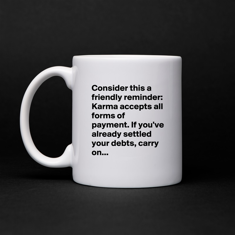 Consider this a friendly reminder: Karma accepts all forms of payment. If you've already settled your debts, carry on... White Mug Coffee Tea Custom 