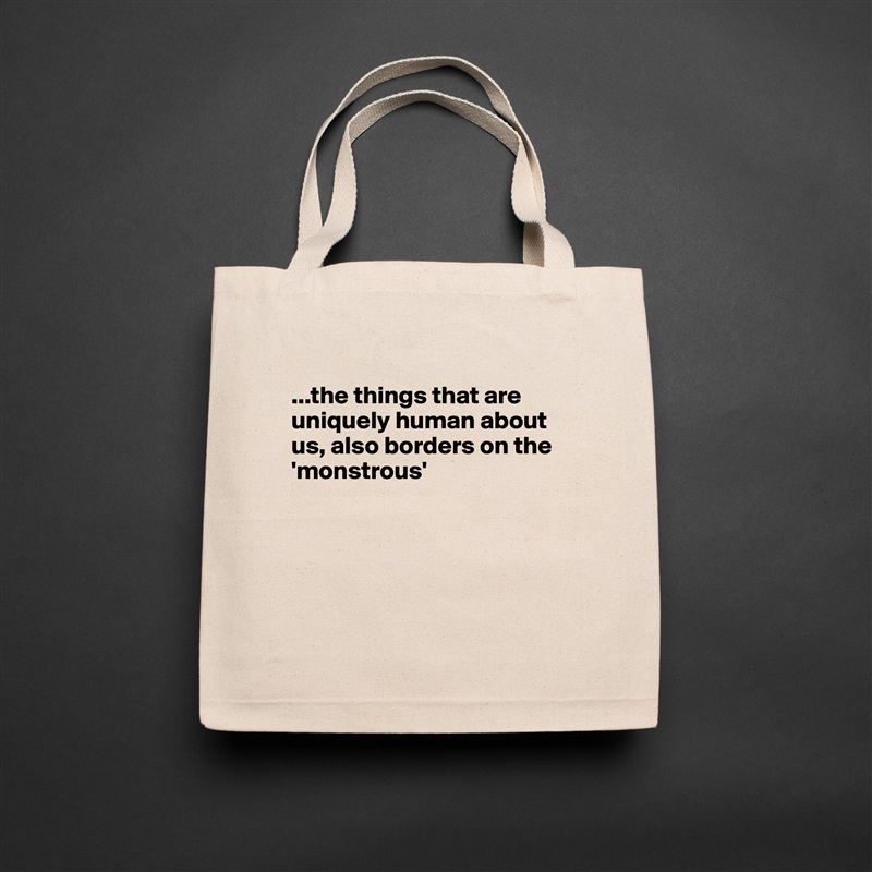 
...the things that are uniquely human about us, also borders on the 'monstrous'





 Natural Eco Cotton Canvas Tote 