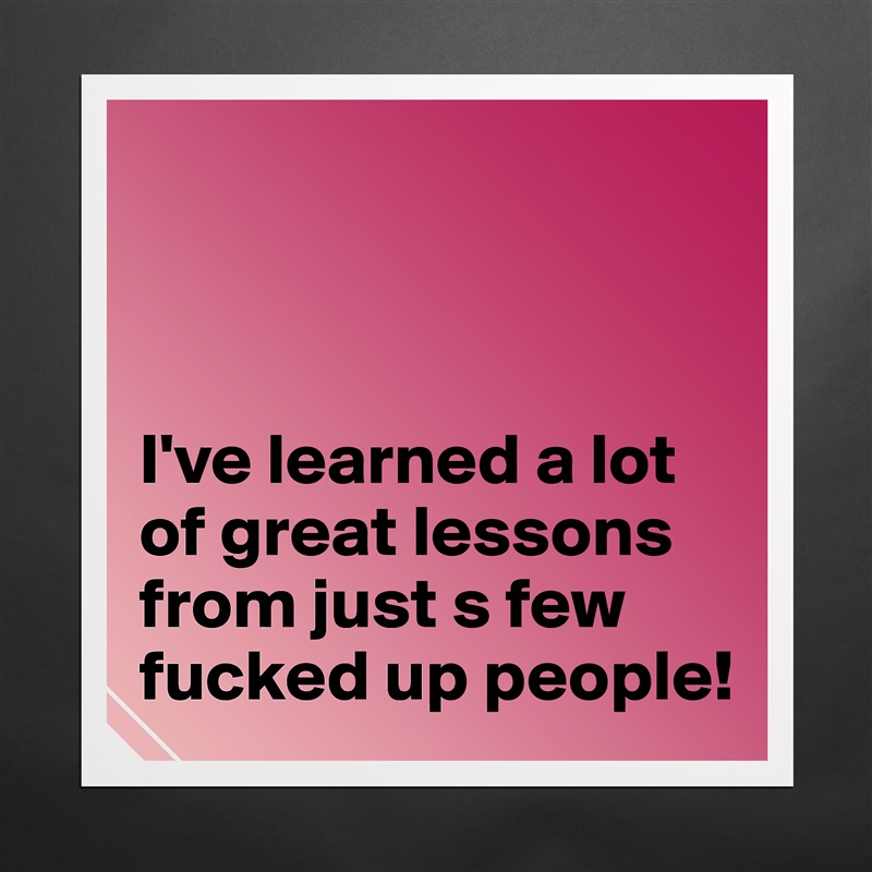 



I've learned a lot of great lessons from just s few fucked up people! Matte White Poster Print Statement Custom 