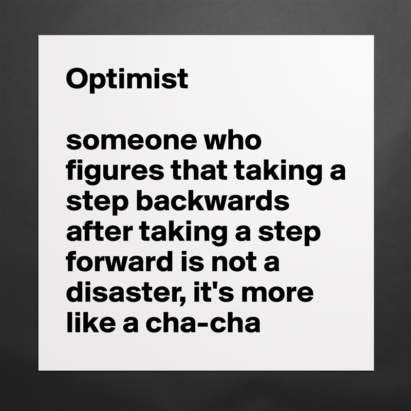 Optimist

someone who figures that taking a step backwards after taking a step forward is not a disaster, it's more like a cha-cha Matte White Poster Print Statement Custom 