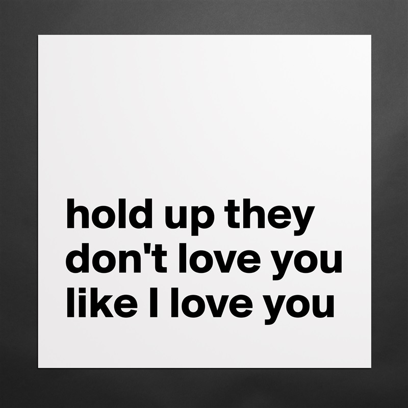 


hold up they don't love you like I love you Matte White Poster Print Statement Custom 