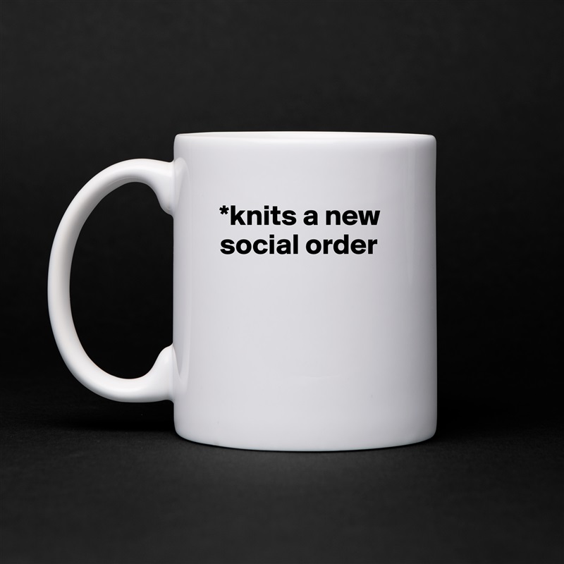 *knits a new social order



 White Mug Coffee Tea Custom 