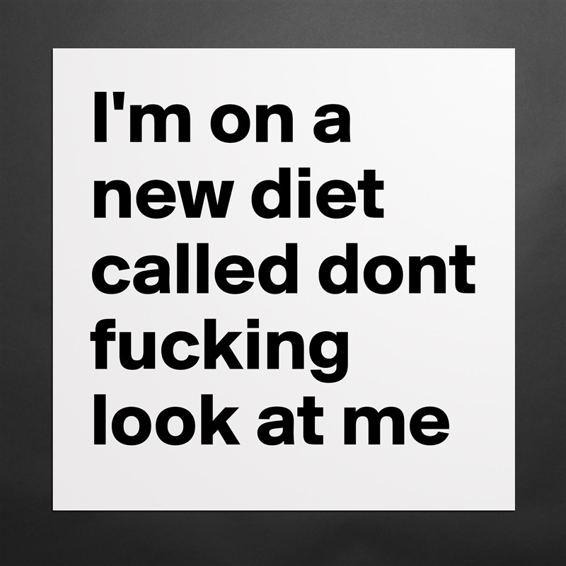 I'm on a new diet called dont fucking look at me  Matte White Poster Print Statement Custom 