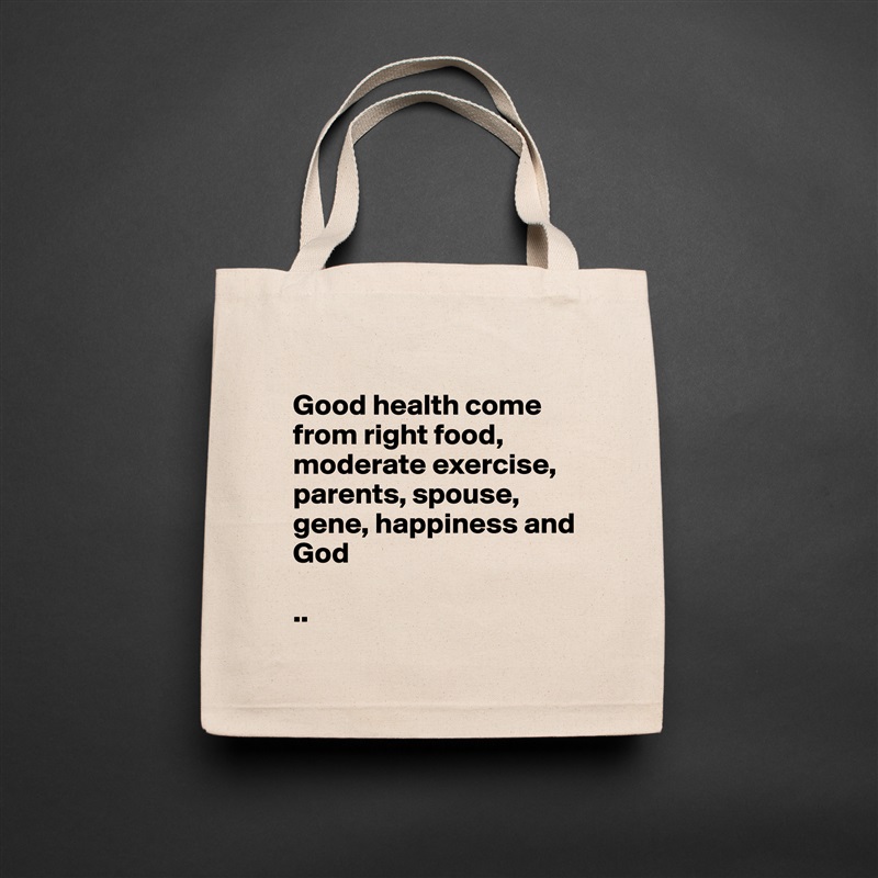 
Good health come from right food, moderate exercise, parents, spouse, gene, happiness and 
God 

.. Natural Eco Cotton Canvas Tote 