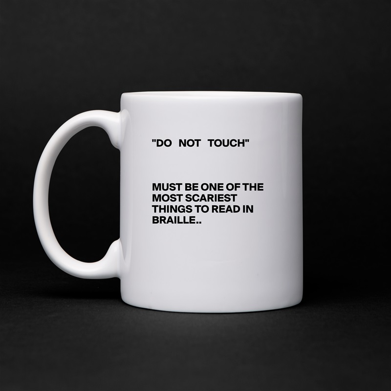 "DO   NOT   TOUCH"



MUST BE ONE OF THE  MOST SCARIEST THINGS TO READ IN BRAILLE..


 White Mug Coffee Tea Custom 