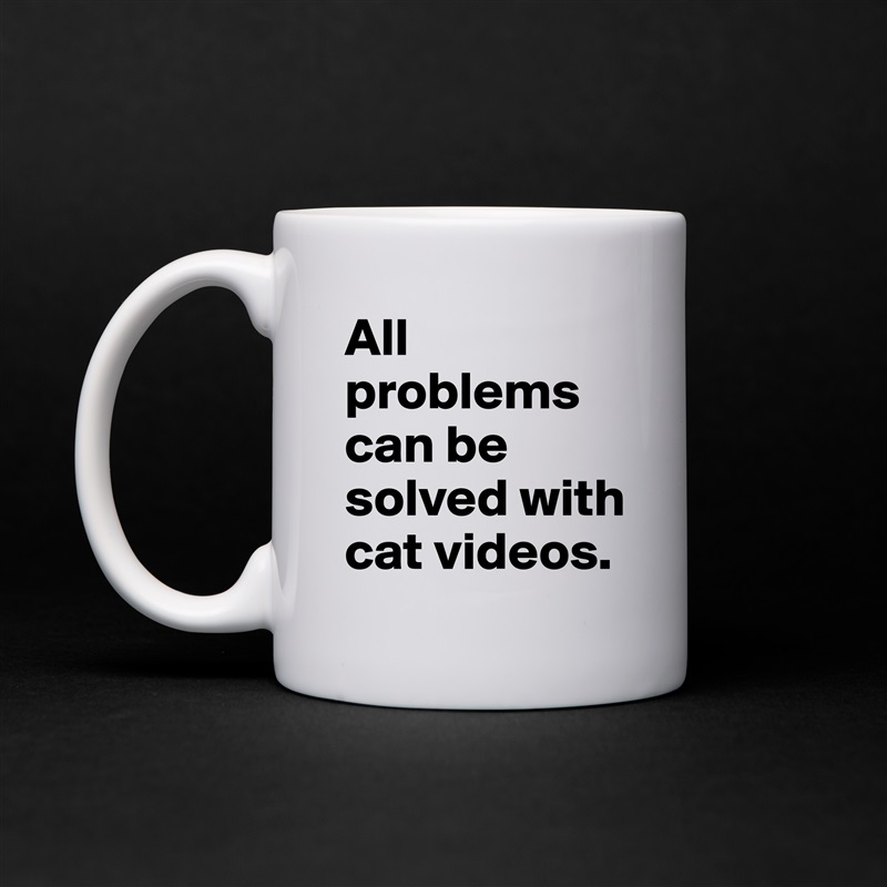 All problems can be solved with cat videos. White Mug Coffee Tea Custom 