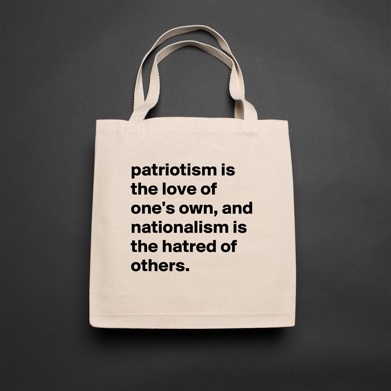patriotism is the love of one's own, and nationalism is the hatred of others. Natural Eco Cotton Canvas Tote 