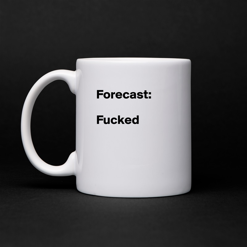 Forecast: 

Fucked


 White Mug Coffee Tea Custom 