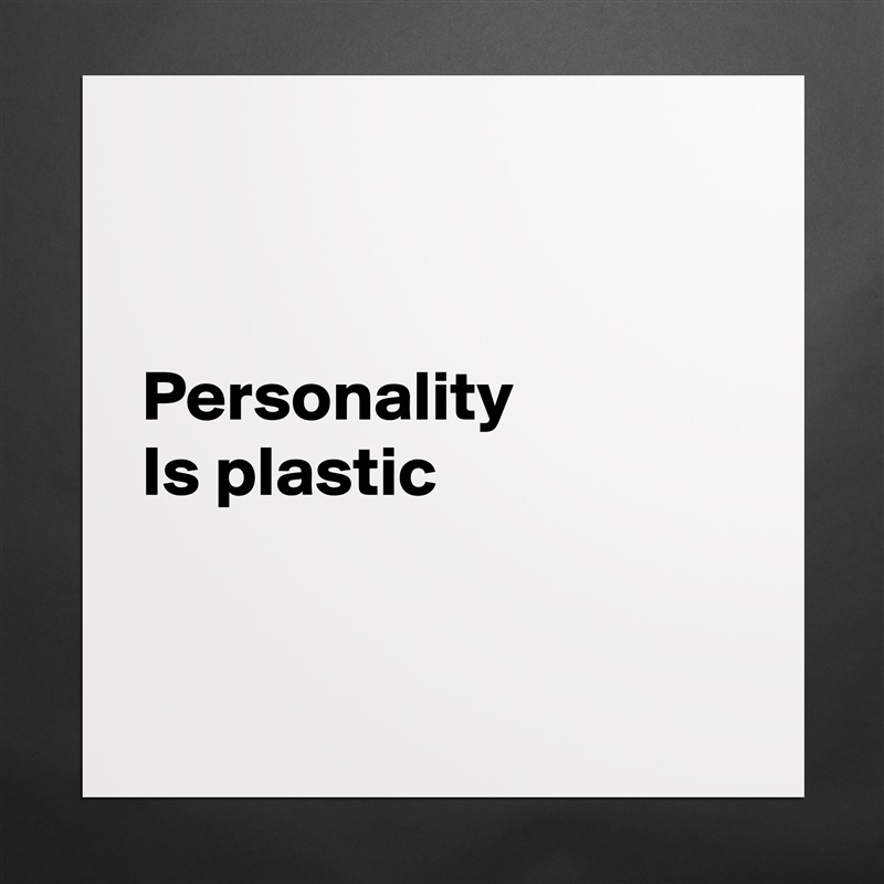


Personality
Is plastic


 Matte White Poster Print Statement Custom 