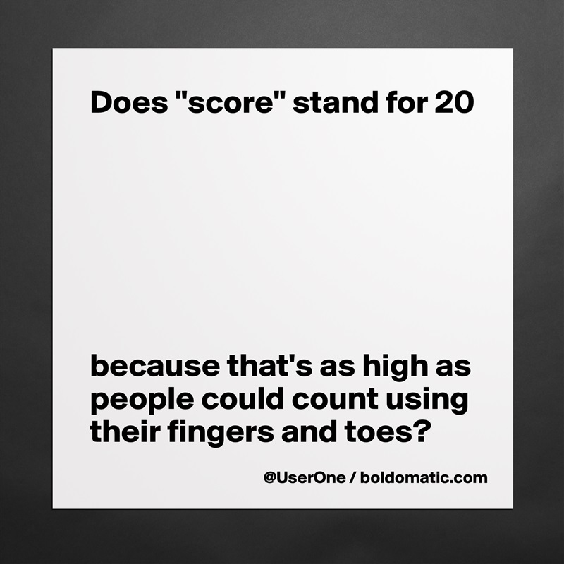 Does "score" stand for 20







because that's as high as people could count using their fingers and toes? Matte White Poster Print Statement Custom 
