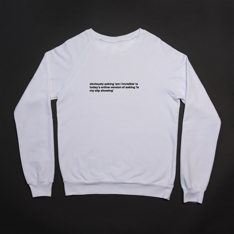 




obviously asking 'am I invisible' is today's online version of asking 'is my slip showing' 






 White Gildan Heavy Blend Crewneck Sweatshirt 