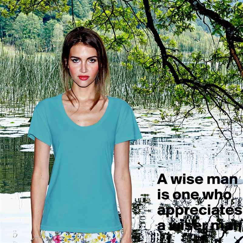 
A wise man is one who appreciates a wiser man.
 White Womens Women Shirt T-Shirt Quote Custom Roadtrip Satin Jersey 