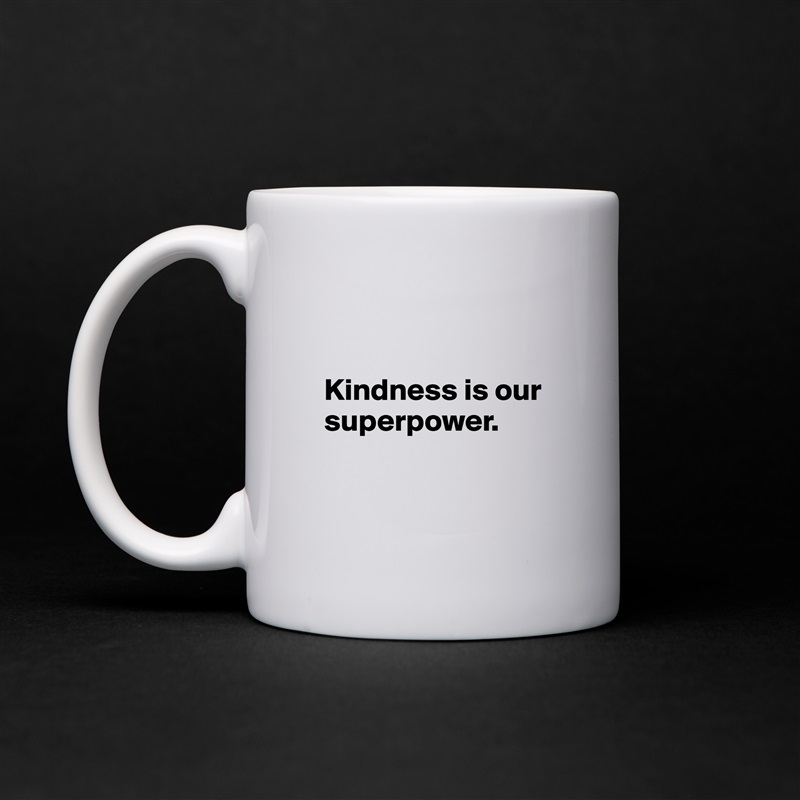 


  Kindness is our 
  superpower. 


 White Mug Coffee Tea Custom 