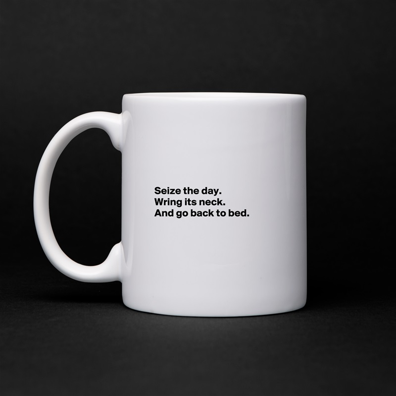 



Seize the day.
Wring its neck.
And go back to bed.



 White Mug Coffee Tea Custom 