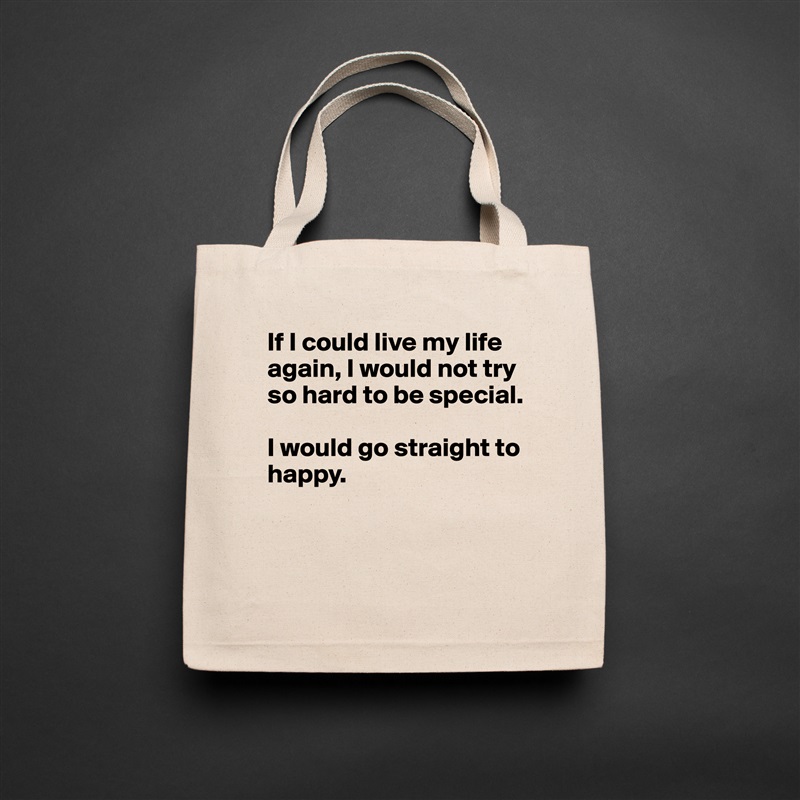If I could live my life again, I would not try so hard to be special.

I would go straight to happy.


 Natural Eco Cotton Canvas Tote 