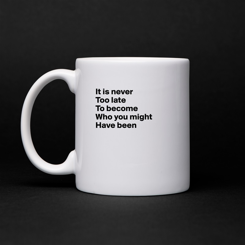 It is never 
Too late 
To become
Who you might 
Have been



 White Mug Coffee Tea Custom 