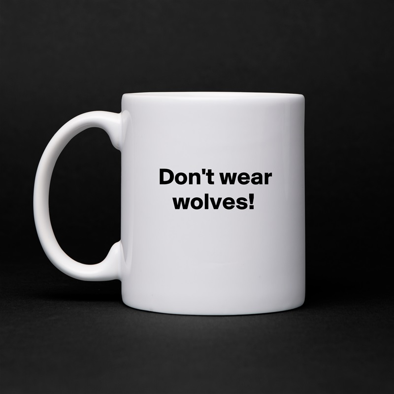 
 Don't wear
    wolves!
 White Mug Coffee Tea Custom 