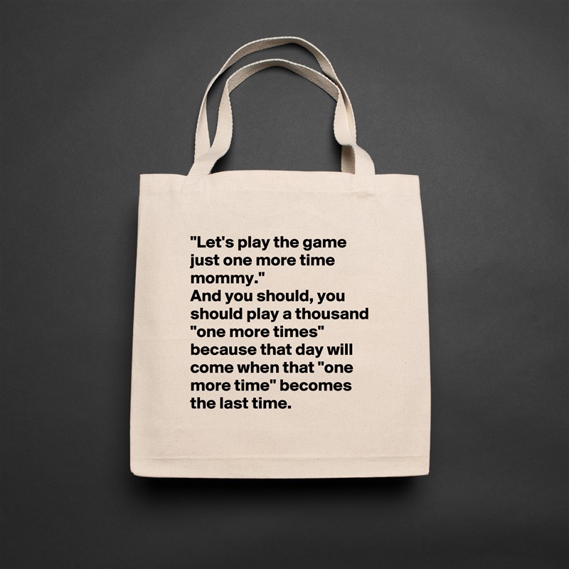"Let's play the game just one more time mommy."
And you should, you should play a thousand "one more times" because that day will come when that "one more time" becomes the last time. Natural Eco Cotton Canvas Tote 