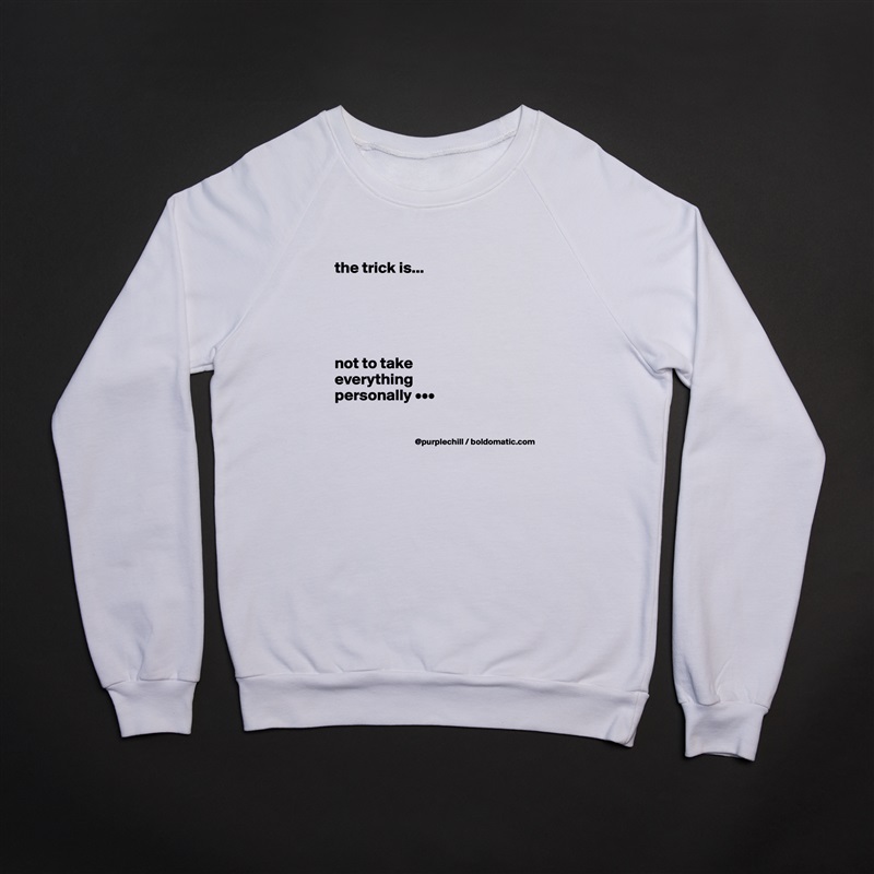 
the trick is...





not to take 
everything 
personally •••

 White Gildan Heavy Blend Crewneck Sweatshirt 