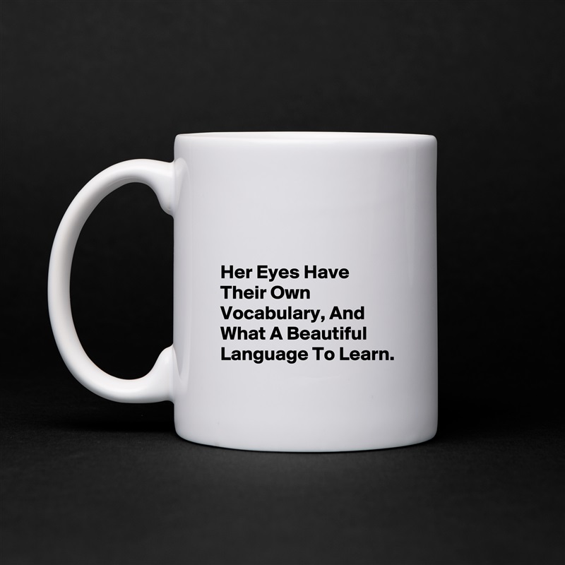 


Her Eyes Have Their Own Vocabulary, And What A Beautiful Language To Learn. White Mug Coffee Tea Custom 