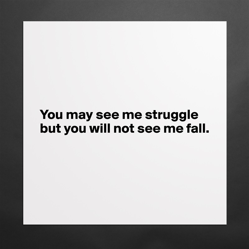 




You may see me struggle 
but you will not see me fall. 




 Matte White Poster Print Statement Custom 