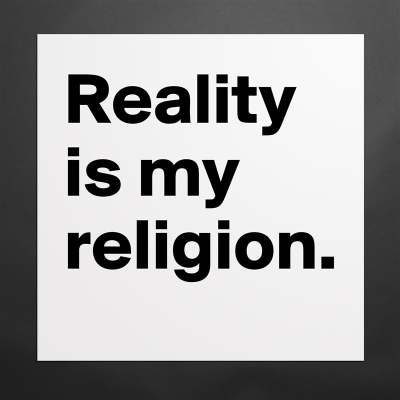 Reality is my religion. Matte White Poster Print Statement Custom 