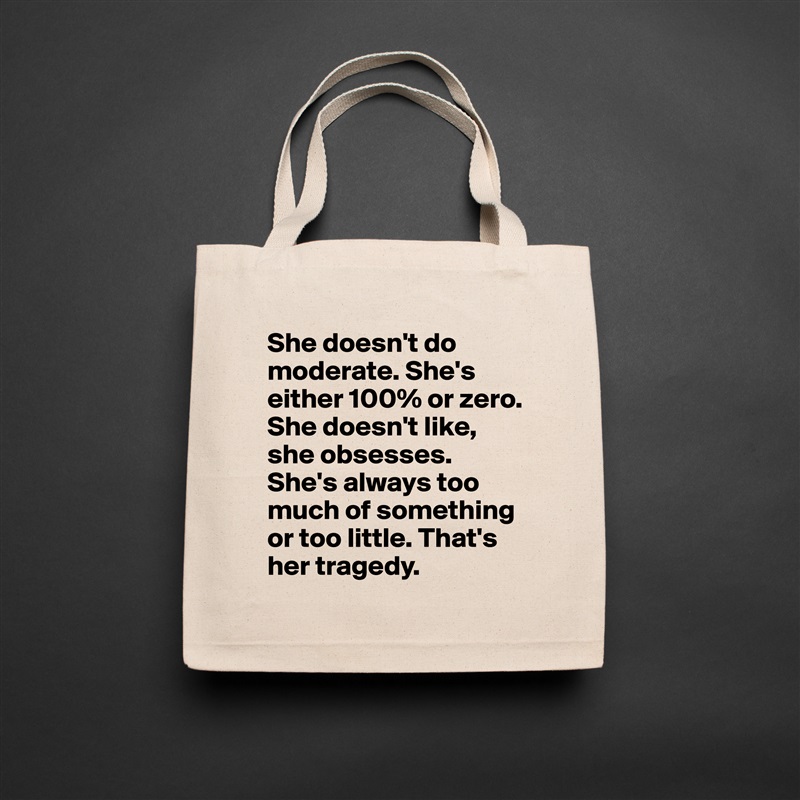 She doesn't do moderate. She's either 100% or zero. She doesn't like, she obsesses. She's always too much of something or too little. That's her tragedy. Natural Eco Cotton Canvas Tote 