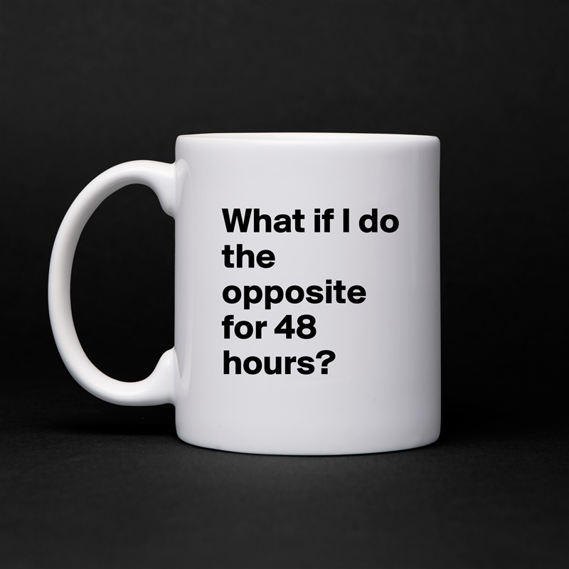 What if I do the opposite for 48 hours? White Mug Coffee Tea Custom 