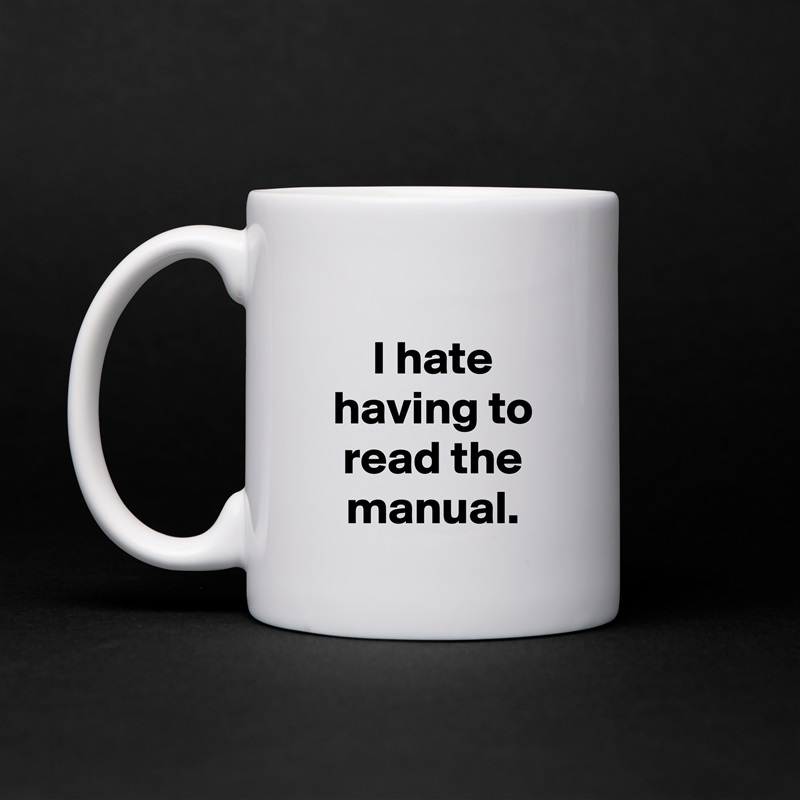 
I hate having to read the manual. White Mug Coffee Tea Custom 