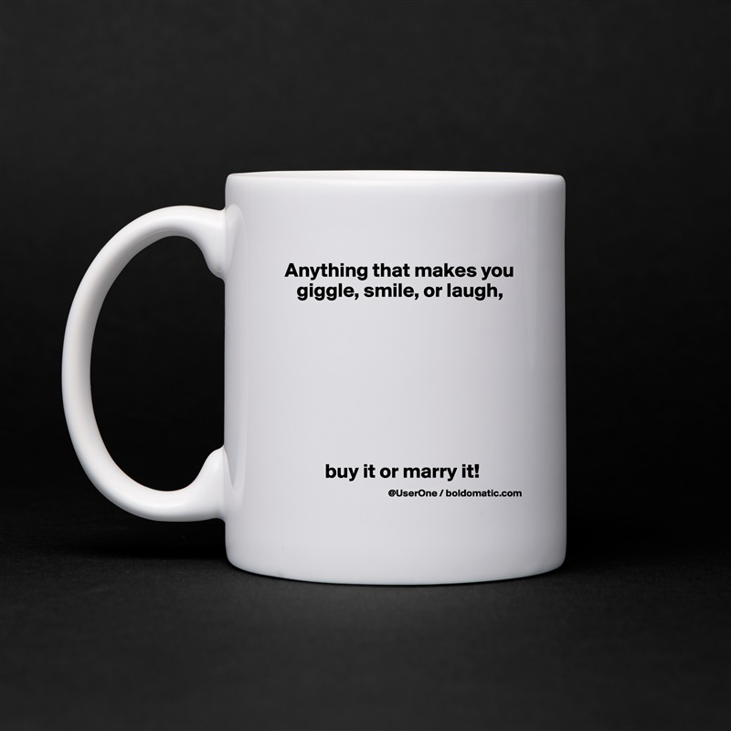 Anything that makes you
   giggle, smile, or laugh,








          buy it or marry it! White Mug Coffee Tea Custom 