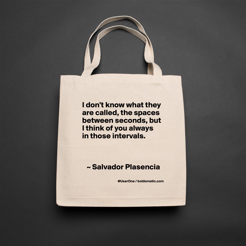 I don't know what they are called, the spaces between seconds, but I think of you always in those intervals.



   ~ Salvador Plasencia Natural Eco Cotton Canvas Tote 