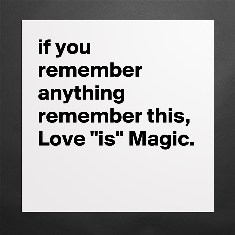 if you remember anything remember this, Love "is" Magic.
 Matte White Poster Print Statement Custom 