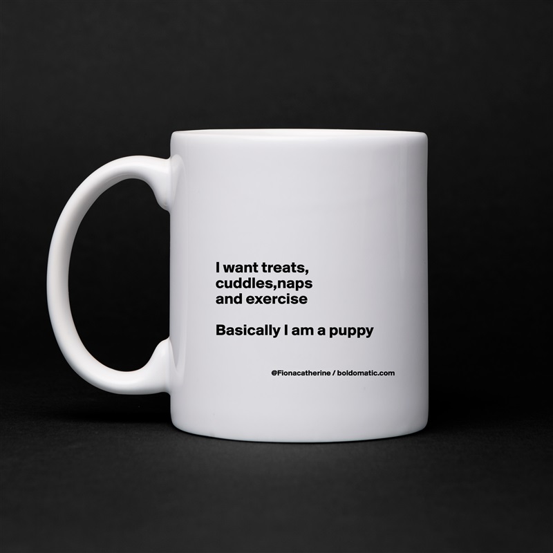 



I want treats, cuddles,naps
and exercise

Basically I am a puppy

 White Mug Coffee Tea Custom 