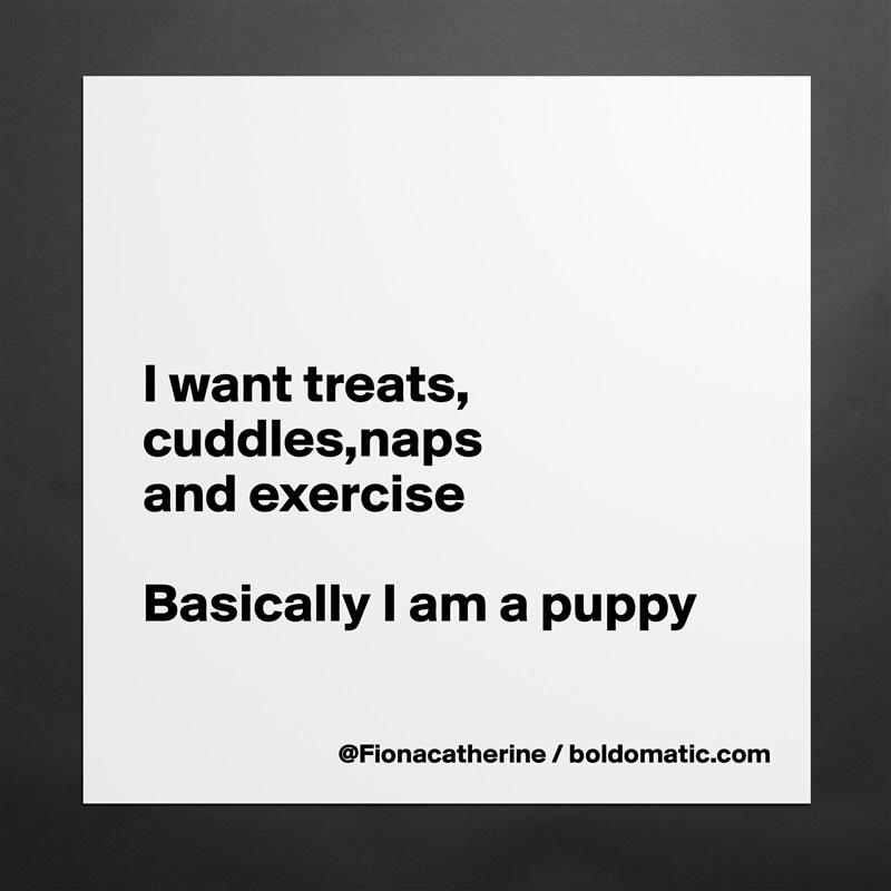 



I want treats, cuddles,naps
and exercise

Basically I am a puppy

 Matte White Poster Print Statement Custom 