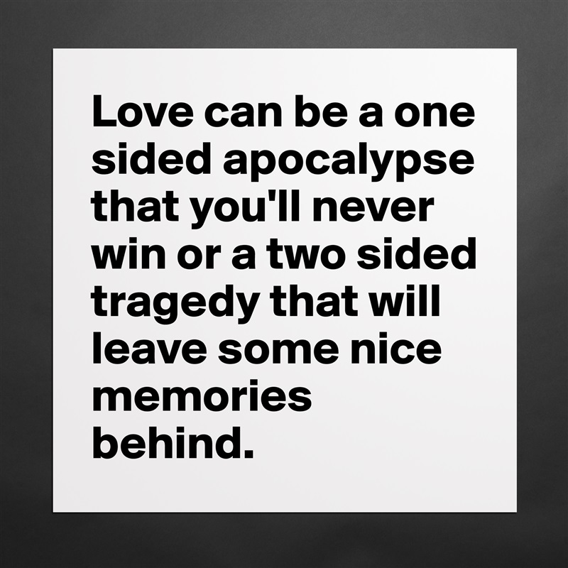 Love can be a one sided apocalypse that you'll never win or a two sided tragedy that will leave some nice memories behind. Matte White Poster Print Statement Custom 