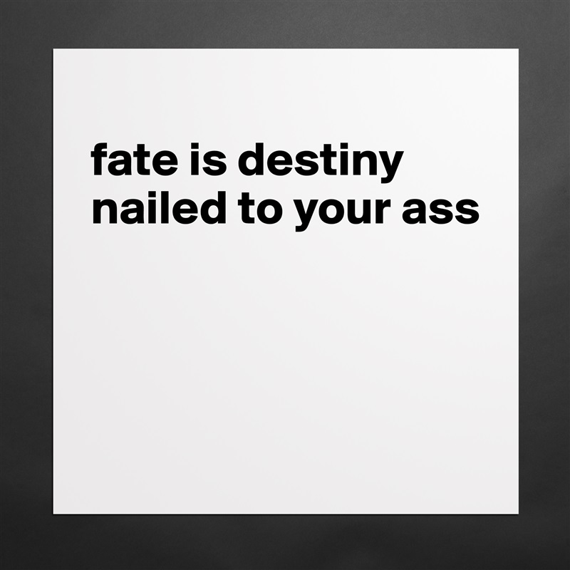 
fate is destiny nailed to your ass



 Matte White Poster Print Statement Custom 