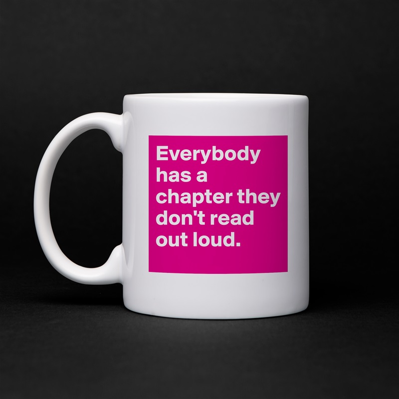 Everybody has a chapter they don't read out loud. White Mug Coffee Tea Custom 
