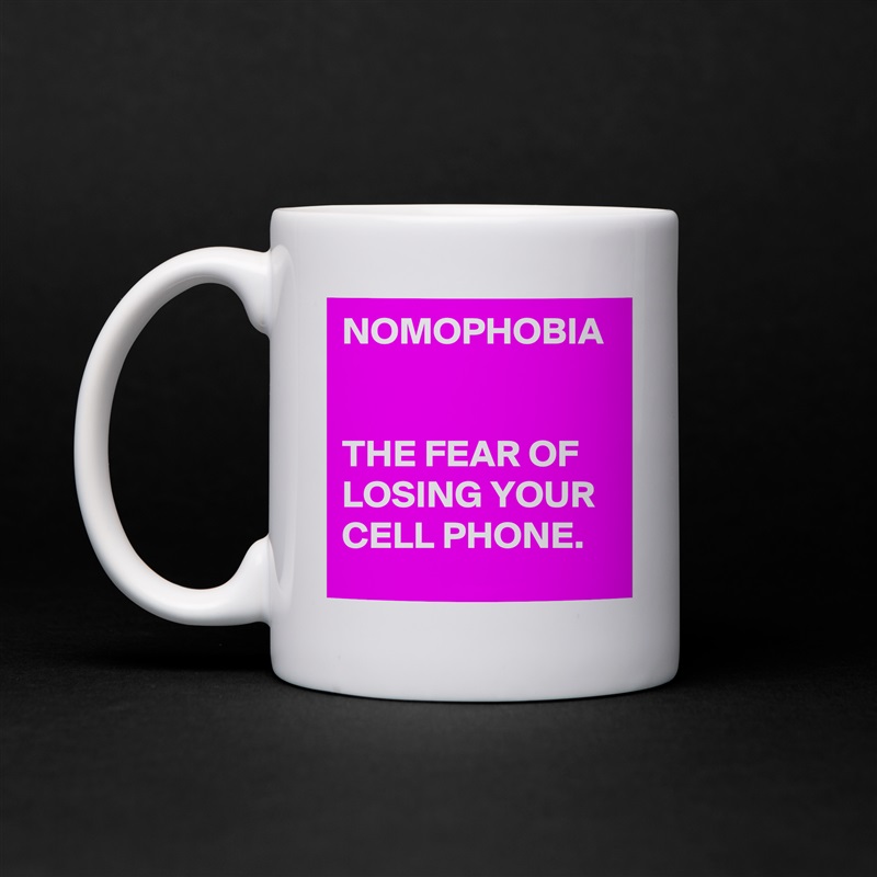 NOMOPHOBIA


THE FEAR OF LOSING YOUR CELL PHONE. White Mug Coffee Tea Custom 